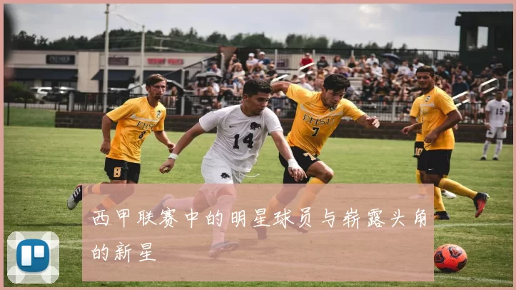 西甲联赛中的明星球员与崭露头角的新星