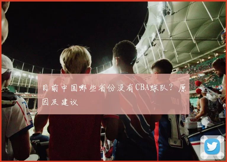 目前中国哪些省份没有CBA球队？原因及建议