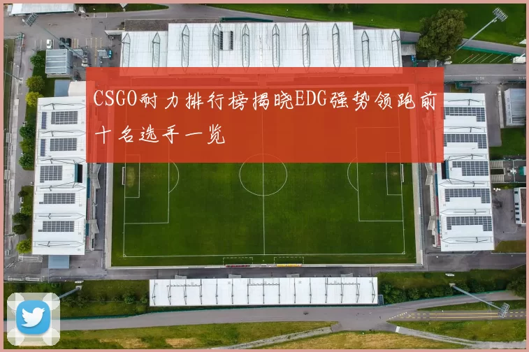 CSGO耐力排行榜揭晓EDG强势领跑前十名选手一览