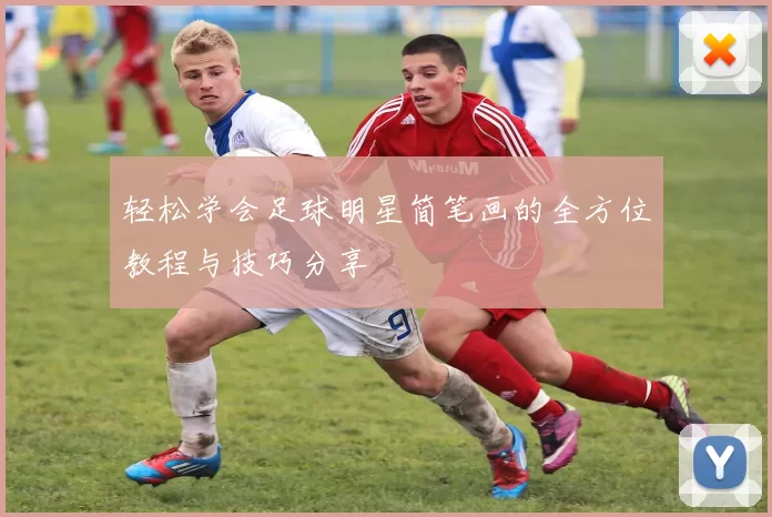 轻松学会足球明星简笔画的全方位教程与技巧分享