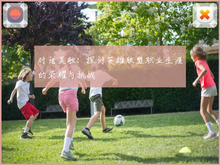 对话吴敏：探讨英雄联盟职业生涯的荣耀与挑战