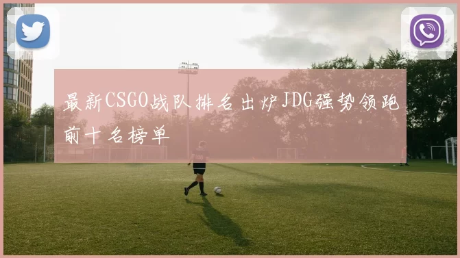 最新CSGO战队排名出炉JDG强势领跑前十名榜单
