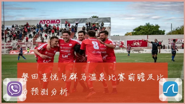 磐田喜悦与群马温泉比赛前瞻及比分预测分析