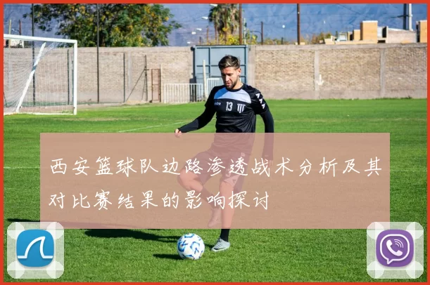 西安篮球队边路渗透战术分析及其对比赛结果的影响探讨